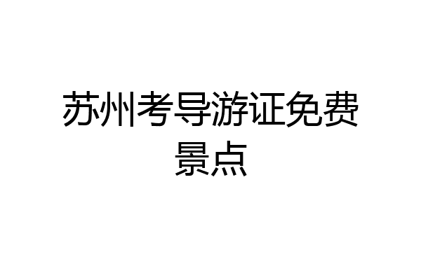 苏州考导游证免费景点