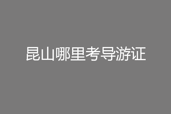昆山哪里考导游证