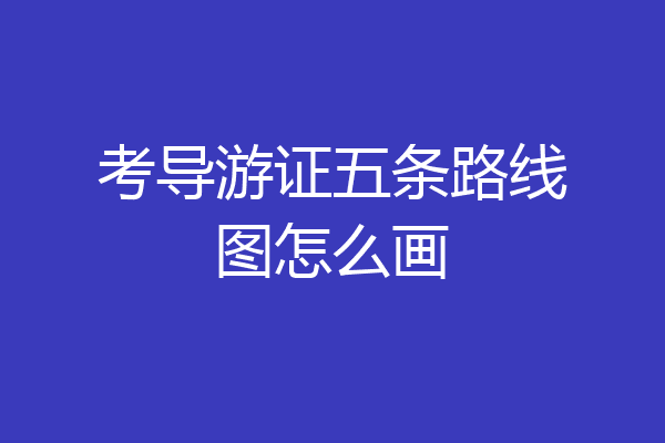 考导游证五条路线图怎么画