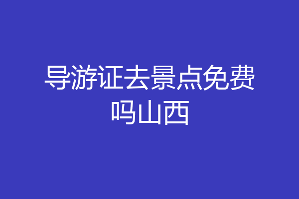 导游证去景点免费吗山西