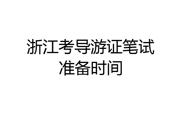 浙江考导游证笔试准备时间