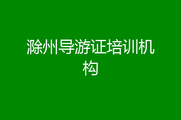 滁州导游证培训机构