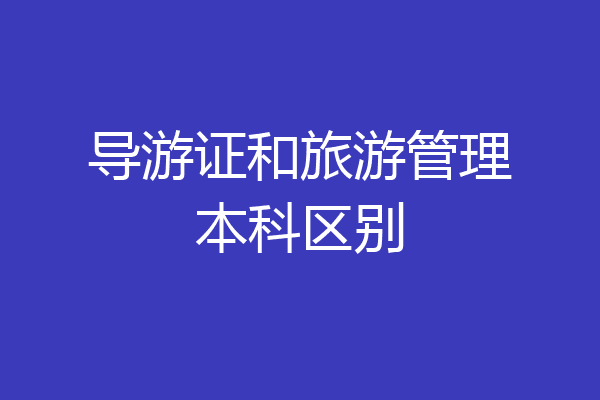 导游证和旅游管理本科区别