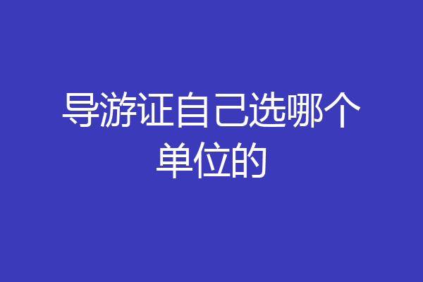 导游证自己选哪个单位的