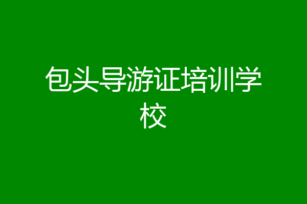 包头导游证培训学校