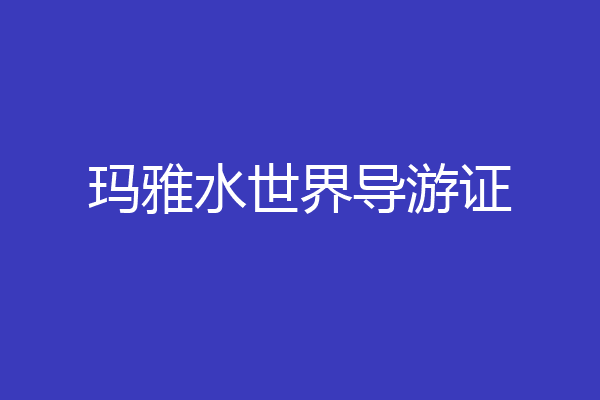 玛雅水世界导游证