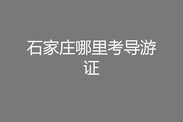 石家庄哪里考导游证