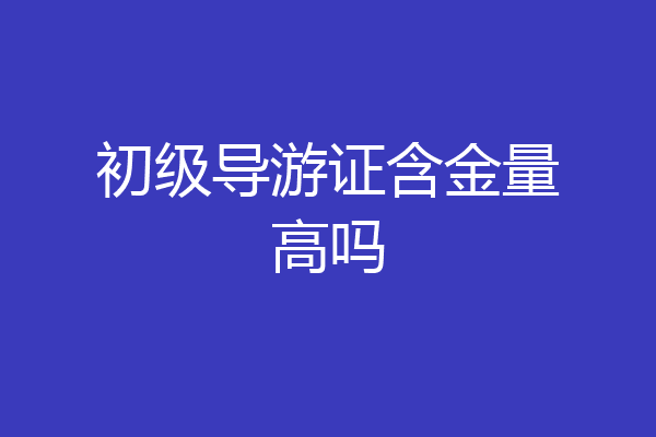 初级导游证含金量高吗