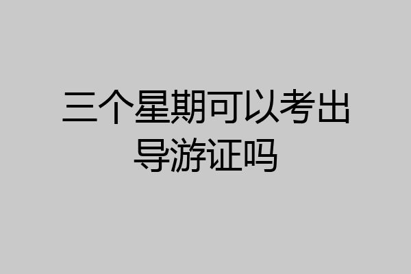 三个星期可以考出导游证吗