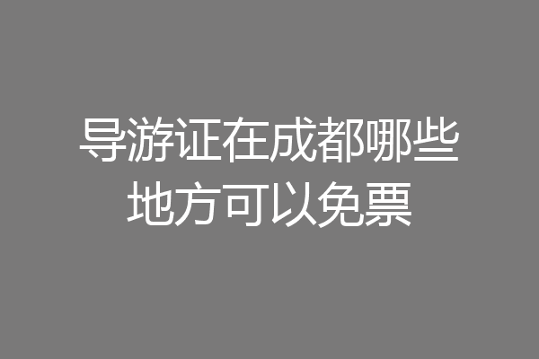 导游证在成都哪些地方可以免票