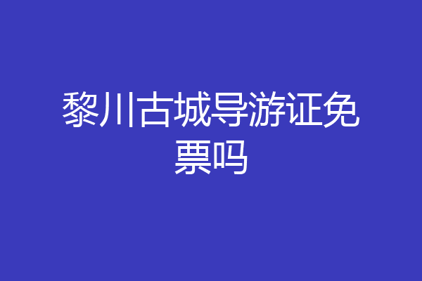 黎川古城导游证免票吗