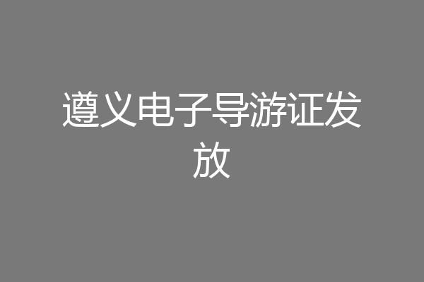 遵义电子导游证发放