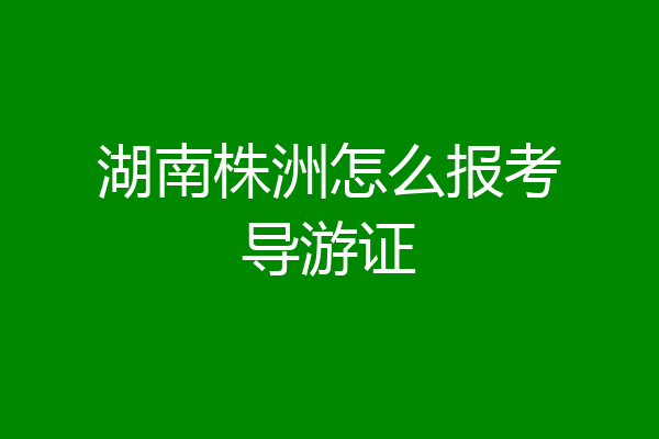 湖南株洲怎么报考导游证
