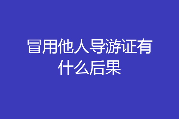 冒用他人导游证有什么后果