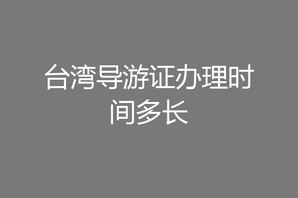 台湾导游证办理时间多长