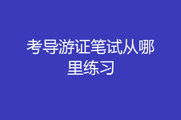考导游证笔试从哪里练习