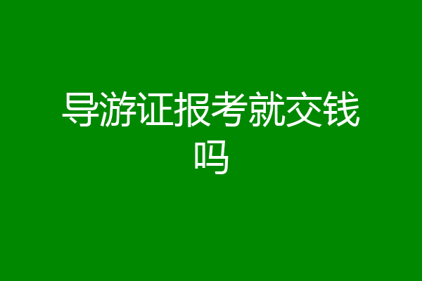 导游证报考就交钱吗