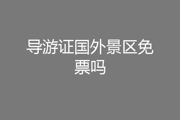导游证国外景区免票吗