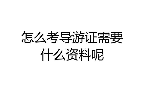 怎么考导游证需要什么资料呢