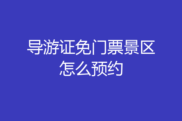 导游证免门票景区怎么预约