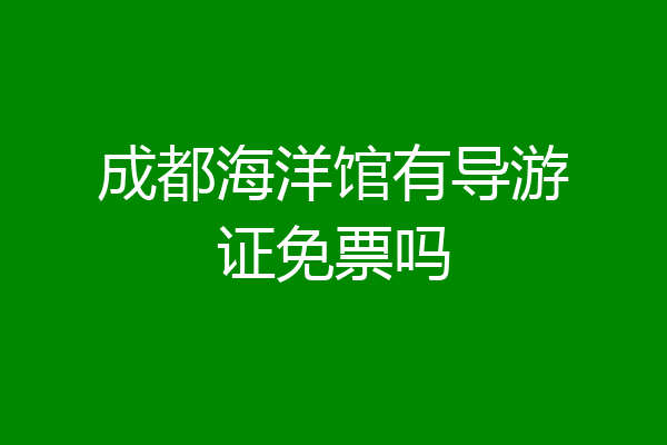 成都海洋馆有导游证免票吗