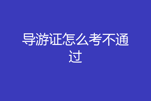 导游证怎么考不通过