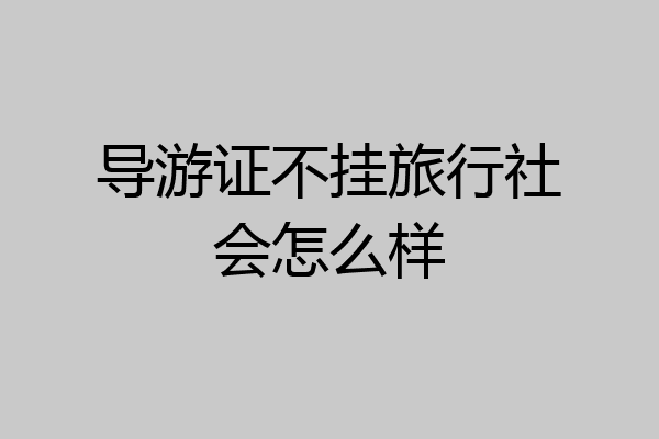 导游证不挂旅行社会怎么样