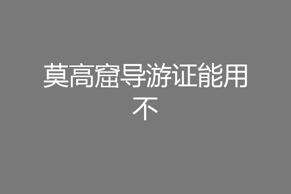 莫高窟导游证能用不