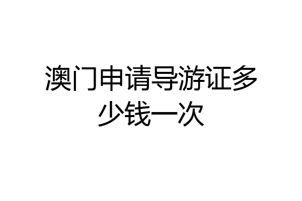 澳门申请导游证多少钱一次