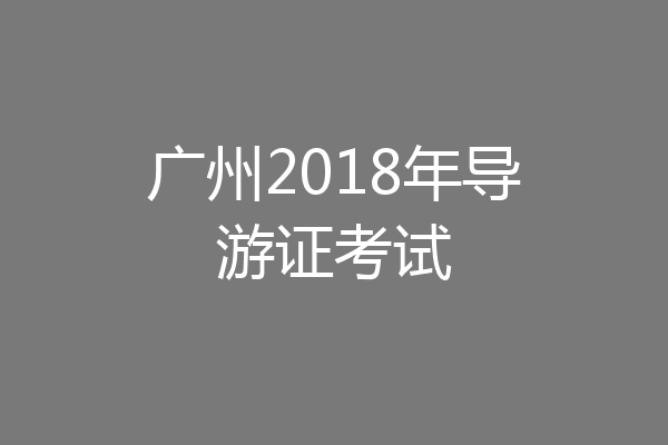 广州2018年导游证考试