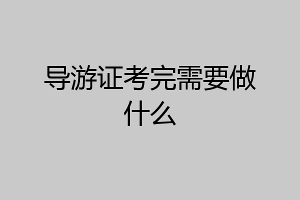 导游证考完需要做什么