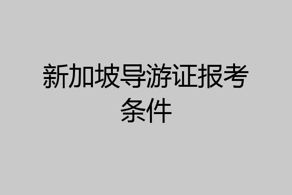 新加坡导游证报考条件