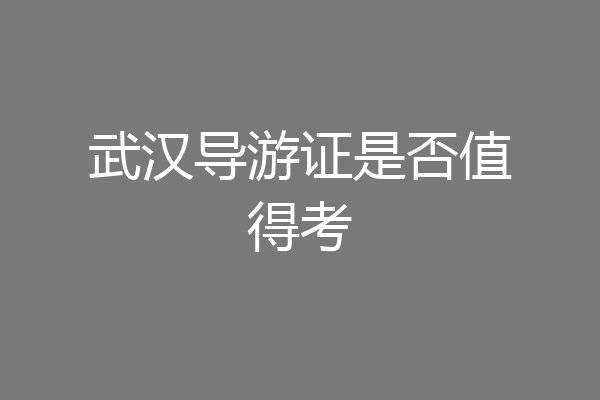 武汉导游证是否值得考