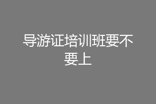 导游证培训班要不要上