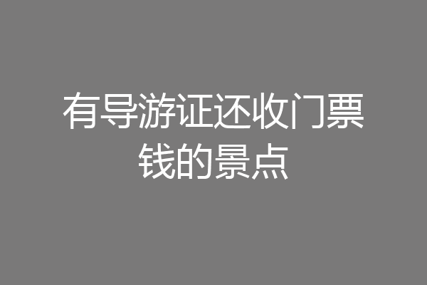 有导游证还收门票钱的景点