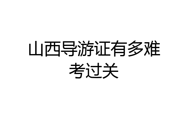山西导游证有多难考过关