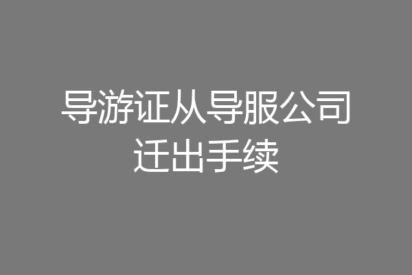 导游证从导服公司迁出手续