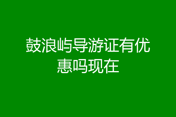 鼓浪屿导游证有优惠吗现在