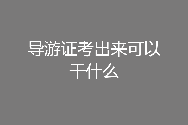 导游证考出来可以干什么