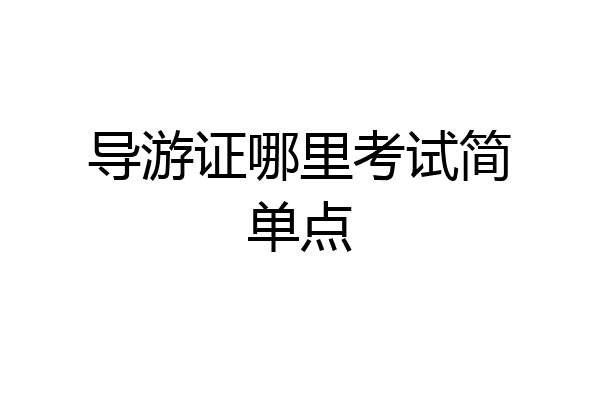 导游证哪里考试简单点