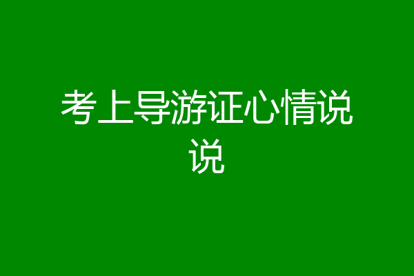 考上导游证心情说说