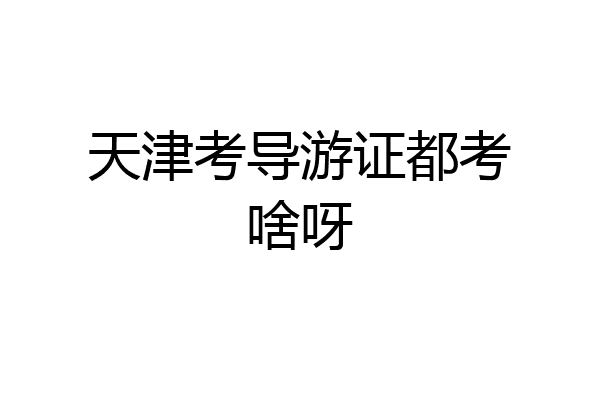 天津考导游证都考啥呀
