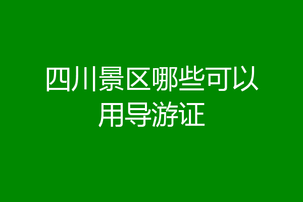四川景区哪些可以用导游证