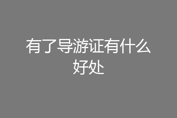有了导游证有什么好处