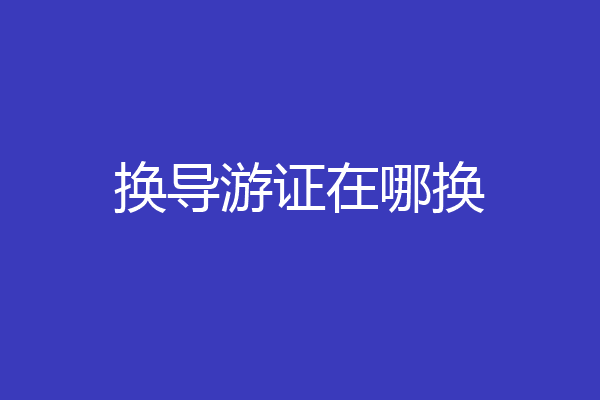 换导游证在哪换