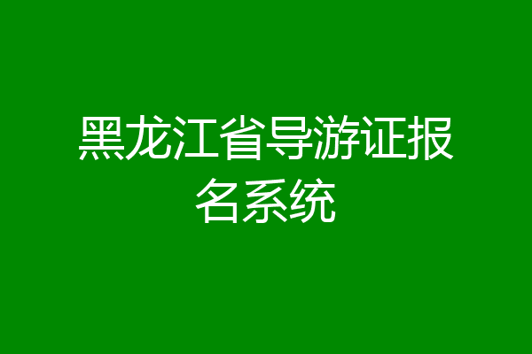 黑龙江省导游证报名系统