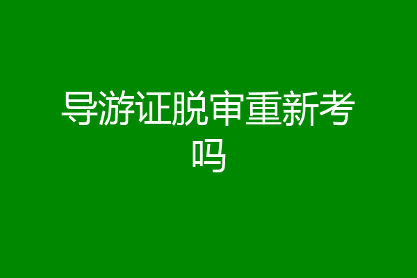 导游证脱审重新考吗