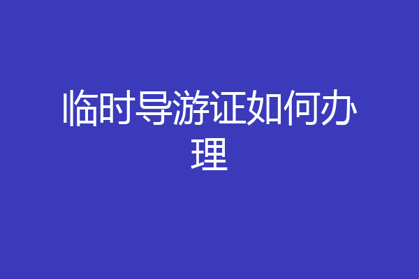 临时导游证如何办理