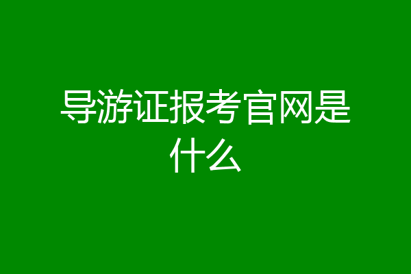 导游证报考官网是什么