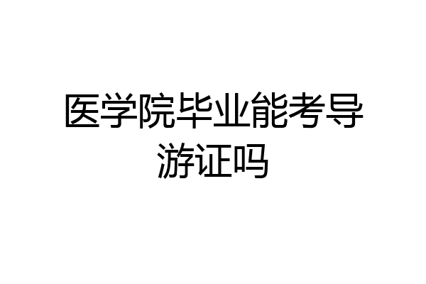医学院毕业能考导游证吗